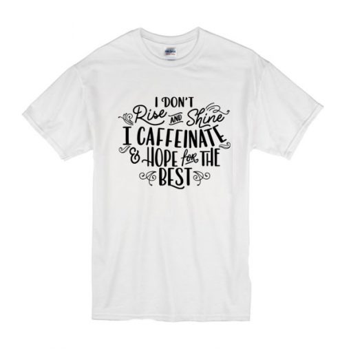 I Don't Really Rise And Shine I Caffeinate & Hope For The Best t shirt