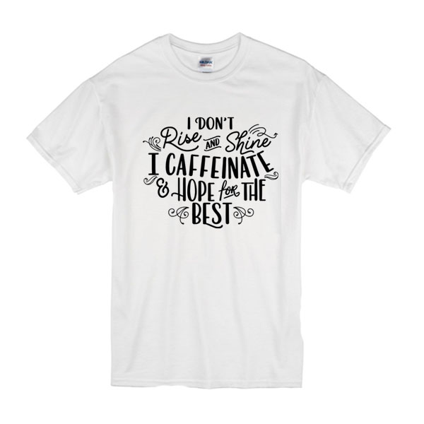 I Don't Really Rise And Shine I Caffeinate & Hope For The Best t shirt ...