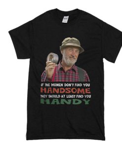 If the women don’t find you Handsome they should at least find you Handy t shirt