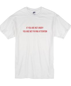 If you Are not Angry you are not paying Attention t shirt