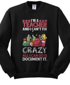 I’m a teacher and I can’t fix all I can do is document it sweatshirt