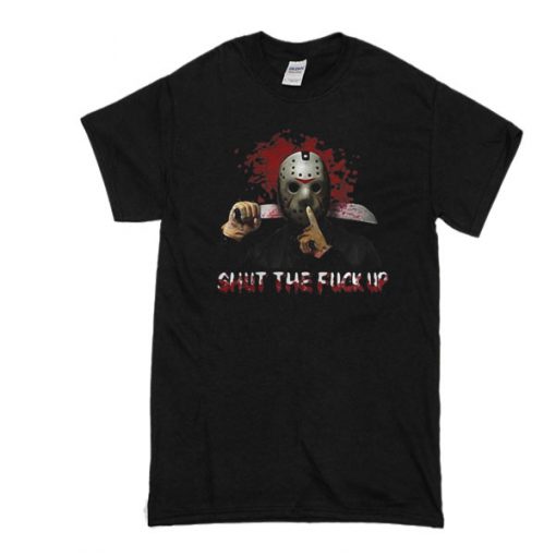 Jason Voorhees shut the fuck up t shirt