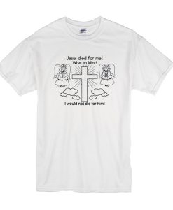 Jesus Died For Me t shirt