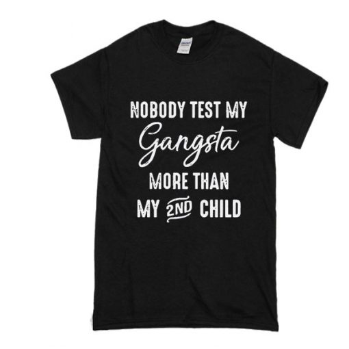 Nobody test my Gangsta more than my 2nd child t shirt