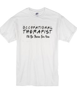 Occupational therapist I’ll be there for you t shirt