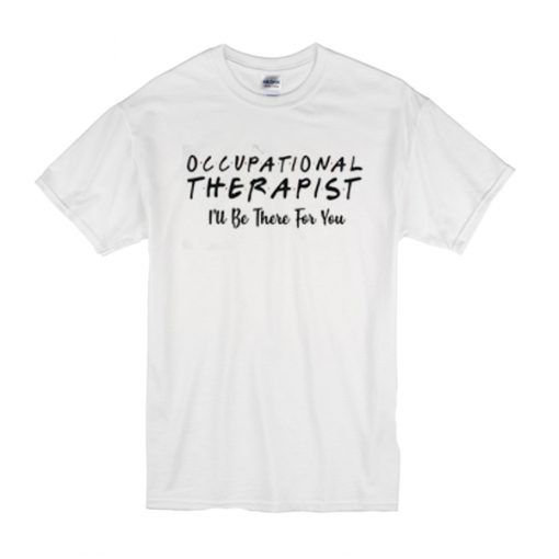 Occupational therapist I’ll be there for you t shirt