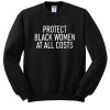 Protect black women at all costs sweatshirt