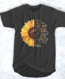 Sunflower She is life itself wild and free wonderfully chaotic t shirt