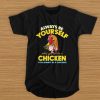 Always be yourself unless you can be a chicken then always be t shirt