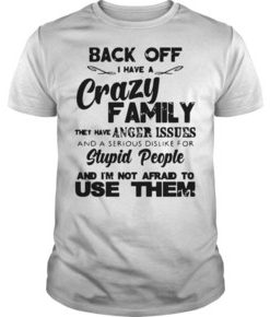 Back off I have crazy family they have anger issues t shirt