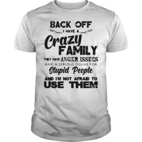 Back off I have crazy family they have anger issues t shirt