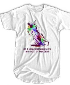 Be A Unicornasaurus Rex In A Field Of Unicorns t shirt