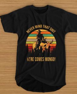 Blazing Saddles never mind that shit here comes Mongo t shirt