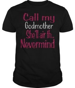Call my godmother she’ll air th nevermind t shirt