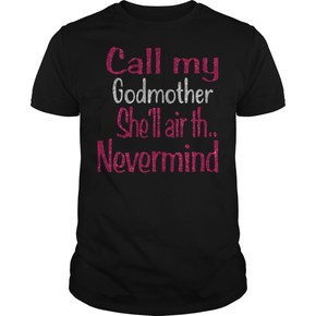 Call my godmother she’ll air th nevermind t shirt