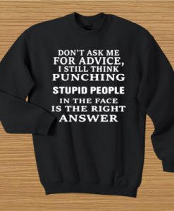 Don’t ask me for advice I still think punching stupid people sweatshirt