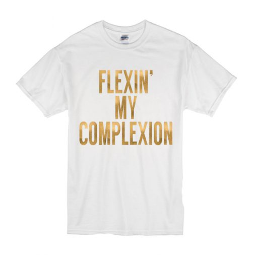 Flexin My Complexion t shirt