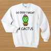 Go deep throat a cactus sweatshirt