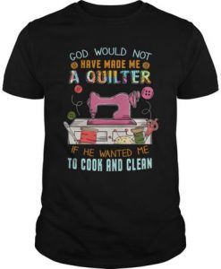 God Would Not Have Made Me A Quilter t shirt