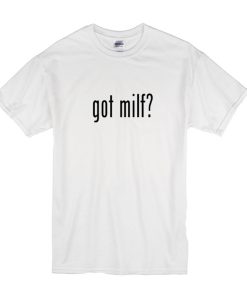 Got Milf t shirt