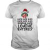 Grinch - Hate Hate Hate Double Hate Loathe Entirely t shirt