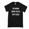 He Knows When You are Shit Faced t shirtHe Knows When You are Shit Faced t shirt