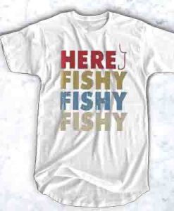 Here fishy fishy fishy t shirt