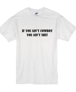 If You Ain't Cowboy You Ain't Shit t shirt