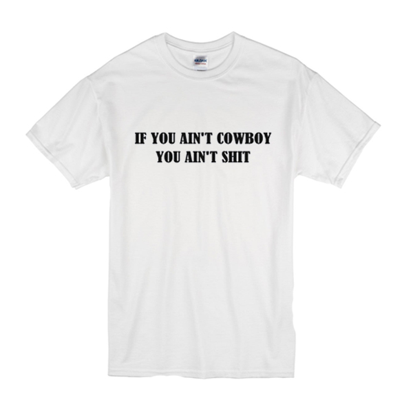 If You Ain't Cowboy You Ain't Shit t shirt