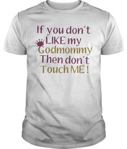 If you don’t like my godmommy then don’t touch me t shirt