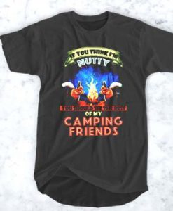 If you think I'm nutty You should see the rest of my camping friends t shirt