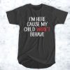 I'm Here Cause My Child Won't Behave t shirt