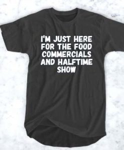 I'm Just Here For The Food Commercials And Halftime Show t shirt