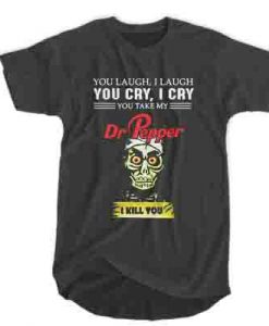 Jeff Dunham you laugh I laugh you cry I cry you take my Dr Pepper I kill you t shirt