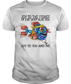 Joy to the fishes in the deep blue sea joy to you and me t shirt