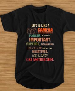 Life Is Like A Camera Focus On What's Important t shirt