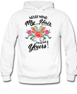 Never mind my hair I'm doing yours hoodie