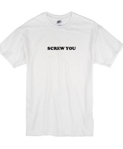 Screw You t shirt