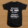 Speaking my mind is easy speaking it tactfully not so much t shirt