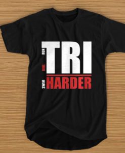 Swim - Bike - Run - Tri Harder t shirt