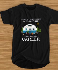 This job thing sure is messing up my camping career t shirt