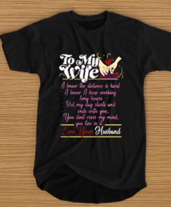 To my wife I know the distance is hard but my day starts and ends with you t shirt