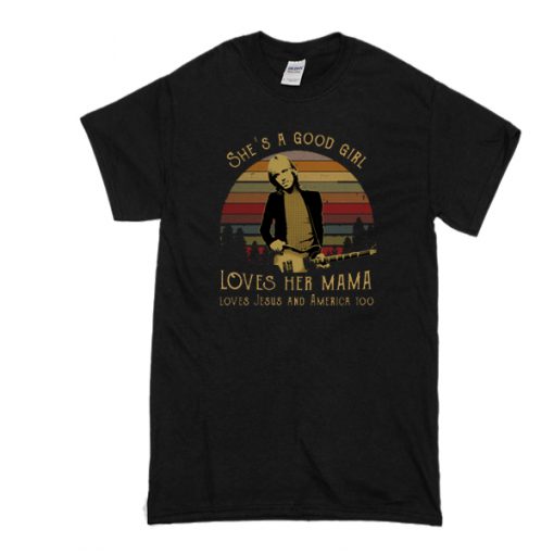 Tom Petty She's A Good Girl Loves Her Mama Loves Jesus And America Too t shirt