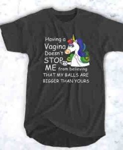 Unicorn having a vagina Doesn't stop me from believing that my balls are bigger than yours t shirt