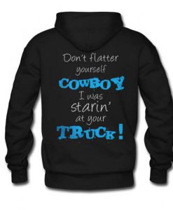 don’t flatter yourself cowboy I was staring at your truck Back hoodie