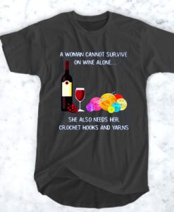 A woman can not survive on wine alone she also needs her crochet hooks and yarns t shirt