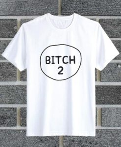 Bitch 2 t shirt