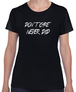 Don`t Care Never Did T-shirt