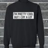 I M Pretty Cooll But I Cry A Lot sweatshirt