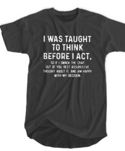 I Was Taught To Think Before I Act T-SHIRT